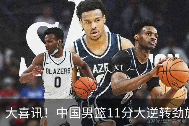 大喜讯！中国男篮11分大逆转劲旅，他得分最高：18分，祝贺郭士强