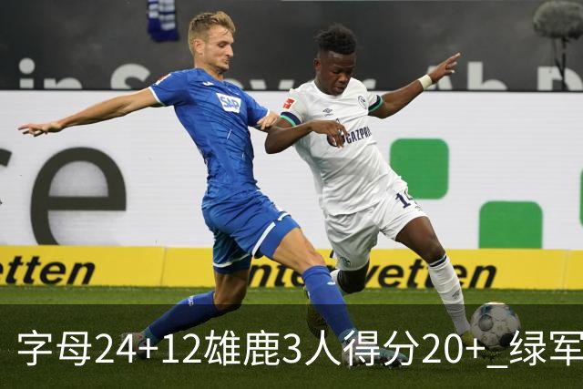 字母24+12雄鹿3人得分20+ 绿军背靠背客场惨败