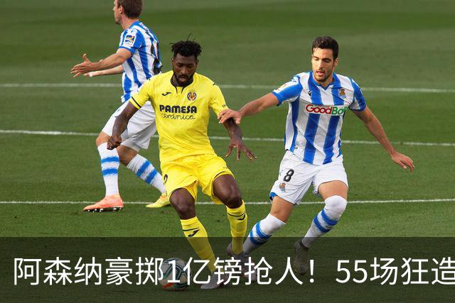 阿森纳豪掷1亿镑抢人！55场狂造25球中场成香饽饽，蓝军曼城虎视眈眈